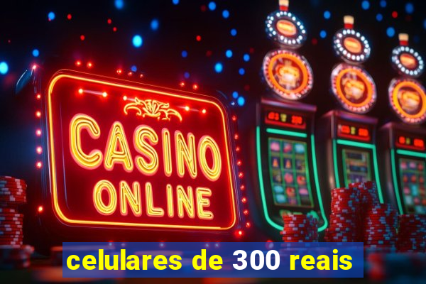 celulares de 300 reais